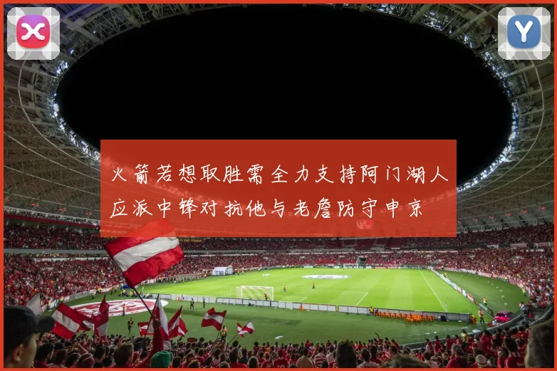 火箭若想取胜需全力支持阿门湖人应派中锋对抗他与老詹防守申京
