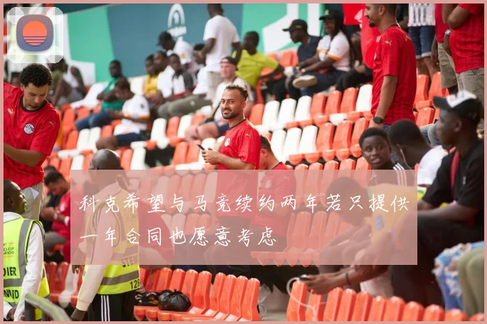 科克希望与马竞续约两年若只提供一年合同也愿意考虑