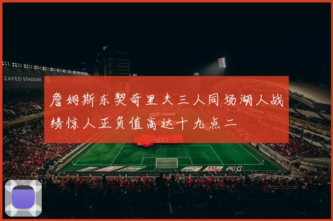 詹姆斯东契奇里夫三人同场湖人战绩惊人正负值高达十九点二