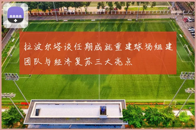 拉波尔塔谈任期成就重建球场组建团队与经济复苏三大亮点