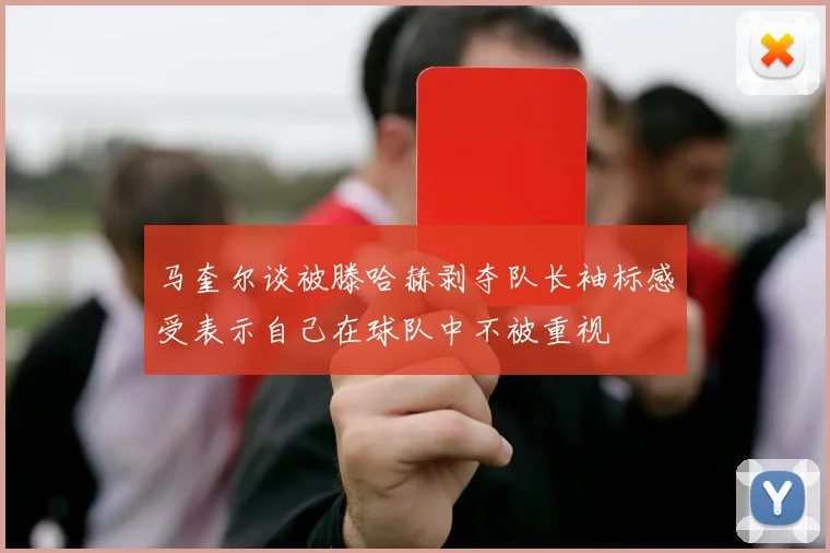 马奎尔谈被滕哈赫剥夺队长袖标感受表示自己在球队中不被重视