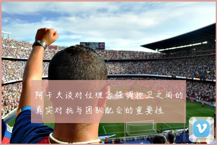 阿卡夫谈对位理念强调控卫之间的真实对抗与团队配合的重要性
