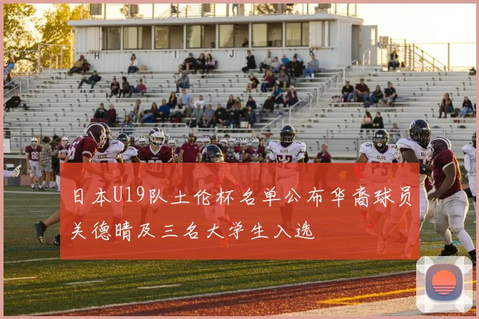 日本U19队土伦杯名单公布华裔球员关德晴及三名大学生入选