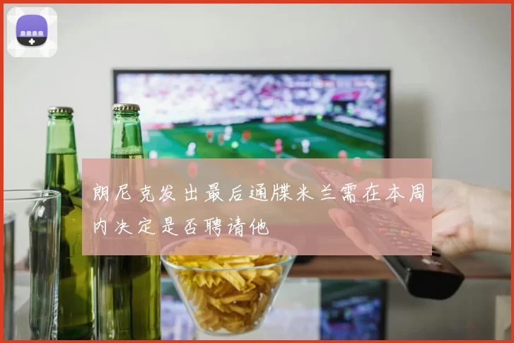 朗尼克发出最后通牒米兰需在本周内决定是否聘请他