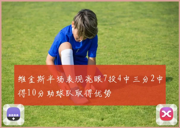 维金斯半场表现亮眼7投4中三分2中得10分助球队取得优势
